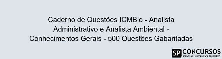 Caderno de Questões ICMBio - Analista Administrativo e Analista Ambiental - Conhecimentos Gerais - 500 Questões Gabaritadas