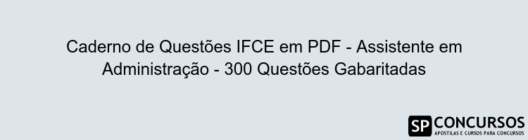 Caderno de Questões IFCE em PDF - Assistente em Administração - 300 Questões Gabaritadas