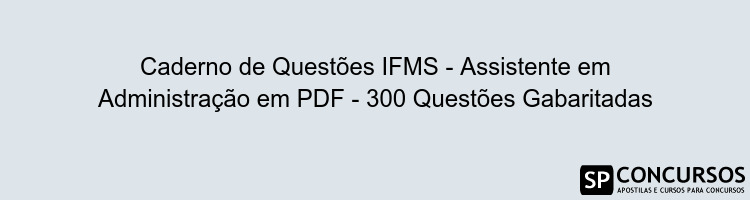 Caderno de Questões IFMS - Assistente em Administração em PDF - 300 Questões Gabaritadas
