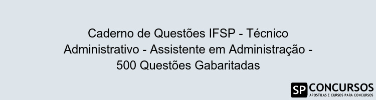 Caderno de Questões IFSP - Técnico Administrativo - Assistente em Administração - 500 Questões Gabaritadas