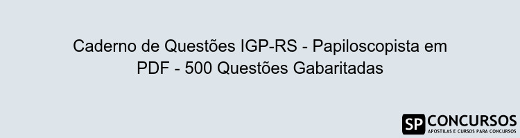 Caderno de Questões IGP-RS - Papiloscopista em PDF - 500 Questões Gabaritadas