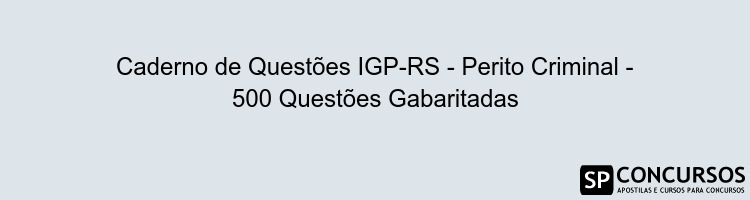 Caderno de Questões IGP-RS - Perito Criminal - 500 Questões Gabaritadas