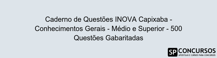 Caderno de Questões INOVA Capixaba - Conhecimentos Gerais - Médio e Superior - 500 Questões Gabaritadas