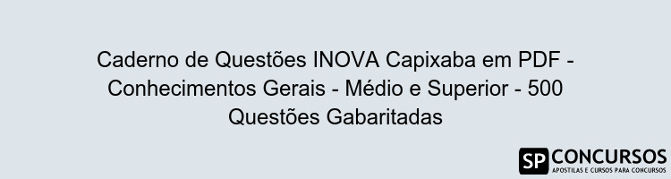 Caderno de Questões INOVA Capixaba em PDF - Conhecimentos Gerais - Médio e Superior - 500 Questões Gabaritadas