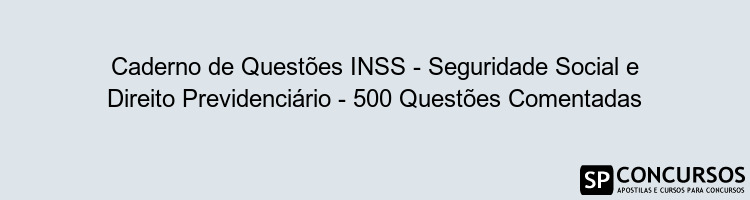 Caderno de Questões INSS - Seguridade Social e Direito Previdenciário - 500 Questões Comentadas