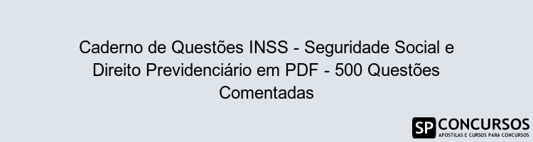 Caderno de Questões INSS - Seguridade Social e Direito Previdenciário em PDF - 500 Questões Comentadas