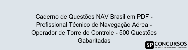Caderno de Questões NAV Brasil em PDF - Profissional Técnico de Navegação Aérea - Operador de Torre de Controle - 500 Questões Gabaritadas