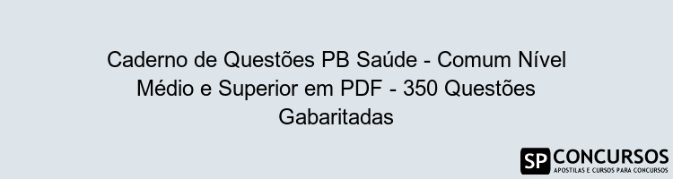 Caderno de Questões PB Saúde - Comum Nível Médio e Superior em PDF - 350 Questões Gabaritadas