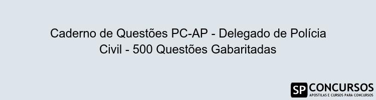 Caderno de Questões PC-AP - Delegado de Polícia Civil - 500 Questões Gabaritadas