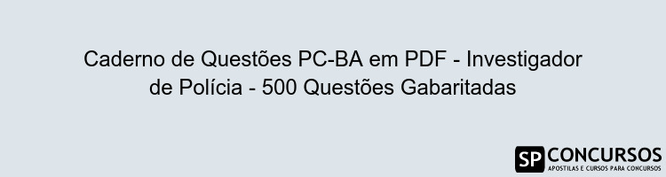 Caderno de Questões PC-BA em PDF - Investigador de Polícia - 500 Questões Gabaritadas