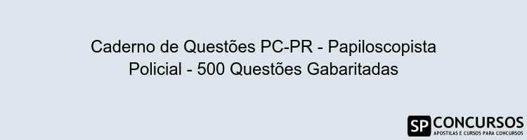 Caderno de Questões PC-PR - Papiloscopista Policial - 500 Questões Gabaritadas