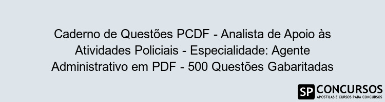 Caderno de Questões PCDF - Analista de Apoio às Atividades Policiais - Especialidade: Agente Administrativo em PDF - 500 Questões Gabaritadas