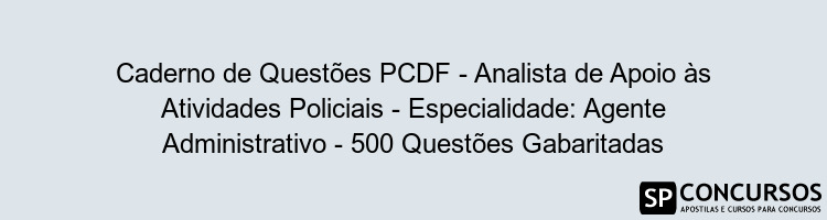 Caderno de Questões PCDF - Analista de Apoio às Atividades Policiais - Especialidade: Agente Administrativo - 500 Questões Gabaritadas