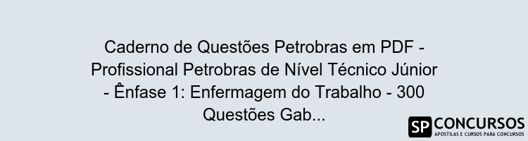 Caderno de Questões Petrobras em PDF - Profissional Petrobras de Nível Técnico Júnior - Ênfase 1: Enfermagem do Trabalho - 300 Questões Gabaritadas