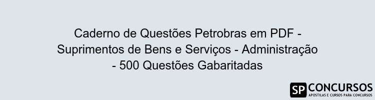 Caderno de Questões Petrobras em PDF - Suprimentos de Bens e Serviços - Administração - 500 Questões Gabaritadas