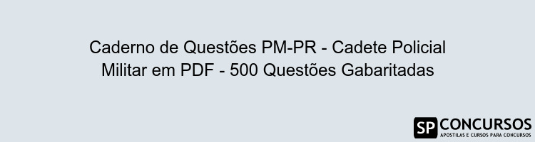 Caderno de Questões PM-PR - Cadete Policial Militar em PDF - 500 Questões Gabaritadas