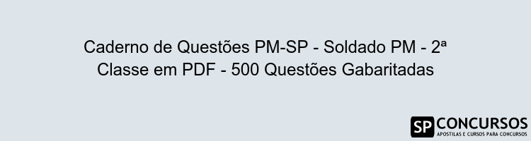 Caderno de Questões PM-SP - Soldado PM - 2ª Classe em PDF - 500 Questões Gabaritadas
