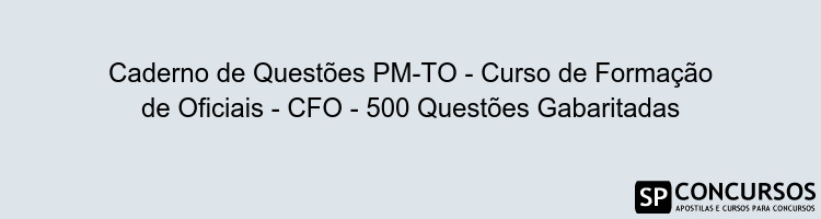 Caderno de Questões PM-TO - Curso de Formação de Oficiais - CFO - 500 Questões Gabaritadas