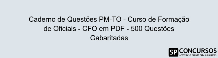 Caderno de Questões PM-TO - Curso de Formação de Oficiais - CFO em PDF - 500 Questões Gabaritadas