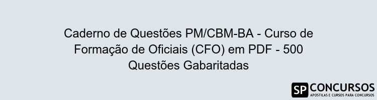 Caderno de Questões PM/CBM-BA - Curso de Formação de Oficiais (CFO) em PDF - 500 Questões Gabaritadas