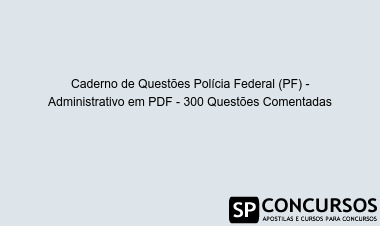 Caderno de Questões Polícia Federal (PF) - Administrativo em PDF - 300 Questões Comentadas