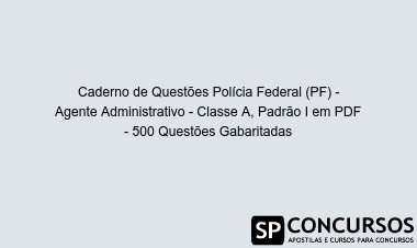 Caderno de Questões Polícia Federal (PF) - Agente Administrativo - Classe A, Padrão I em PDF - 500 Questões Gabaritadas