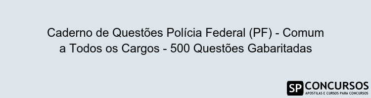 Caderno de Questões Polícia Federal (PF) - Comum a Todos os Cargos - 500 Questões Gabaritadas