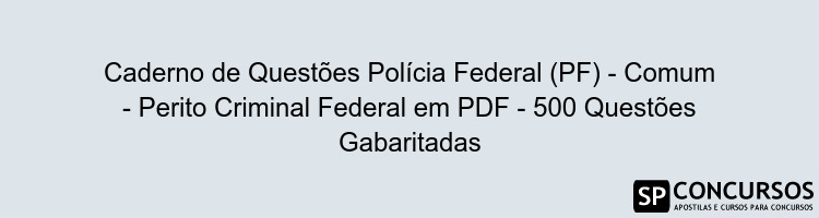Caderno de Questões Polícia Federal (PF) - Comum - Perito Criminal Federal em PDF - 500 Questões Gabaritadas
