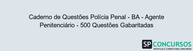 Caderno de Questões Polícia Penal - BA - Agente Penitenciário - 500 Questões Gabaritadas