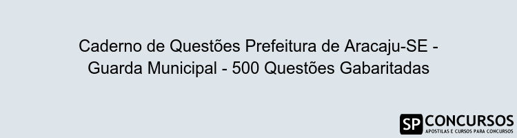 Caderno de Questões Prefeitura de Aracaju-SE - Guarda Municipal - 500 Questões Gabaritadas