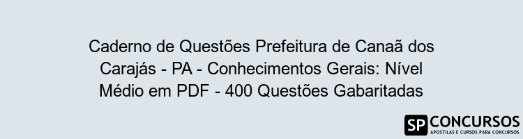 Caderno de Questões Prefeitura de Canaã dos Carajás - PA - Conhecimentos Gerais: Nível Médio em PDF - 400 Questões Gabaritadas