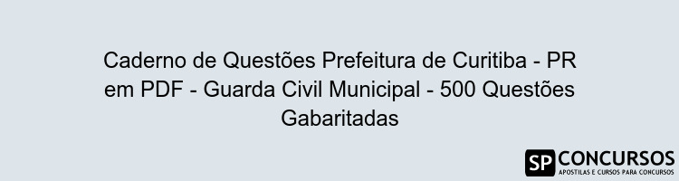 Caderno de Questões Prefeitura de Curitiba - PR em PDF - Guarda Civil Municipal - 500 Questões Gabaritadas