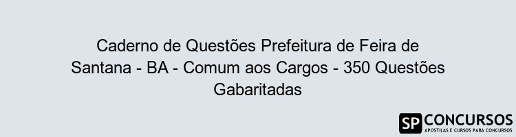 Caderno de Questões Prefeitura de Feira de Santana - BA - Comum aos Cargos - 350 Questões Gabaritadas