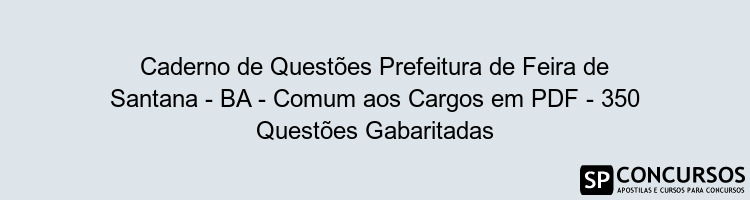 Caderno de Questões Prefeitura de Feira de Santana - BA - Comum aos Cargos em PDF - 350 Questões Gabaritadas