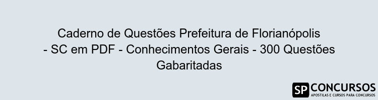 Caderno de Questões Prefeitura de Florianópolis - SC em PDF - Conhecimentos Gerais - 300 Questões Gabaritadas