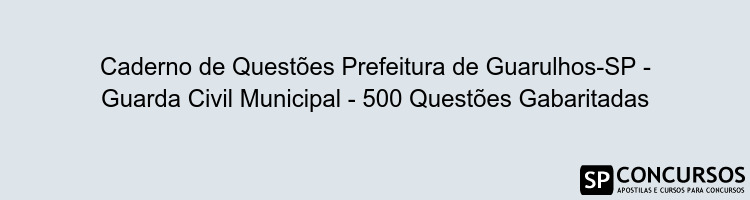 Caderno de Questões Prefeitura de Guarulhos-SP - Guarda Civil Municipal - 500 Questões Gabaritadas