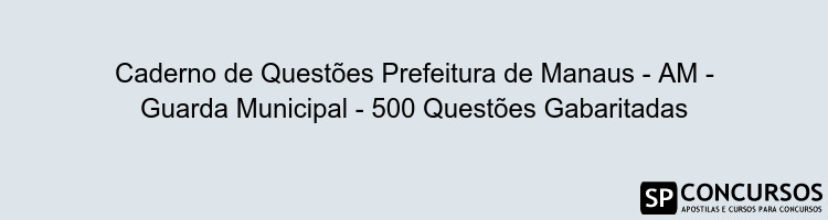 Caderno de Questões Prefeitura de Manaus - AM - Guarda Municipal - 500 Questões Gabaritadas