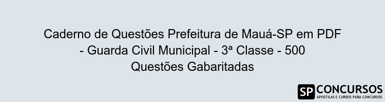 Caderno de Questões Prefeitura de Mauá-SP em PDF - Guarda Civil Municipal - 3ª Classe - 500 Questões Gabaritadas