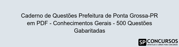 Caderno de Questões Prefeitura de Ponta Grossa-PR em PDF - Conhecimentos Gerais - 500 Questões Gabaritadas