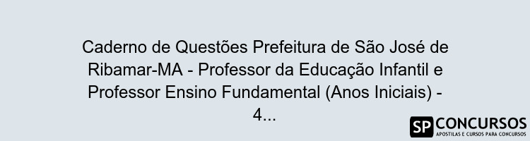 Caderno de Questões Prefeitura de São José de Ribamar-MA - Professor da Educação Infantil e Professor Ensino Fundamental (Anos Iniciais) - 400 Questões Gabaritadas