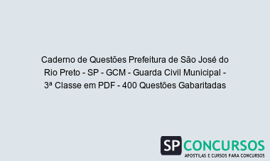 Caderno de Questões Prefeitura de São José do Rio Preto - SP - GCM - Guarda Civil Municipal - 3ª Classe em PDF - 400 Questões Gabaritadas