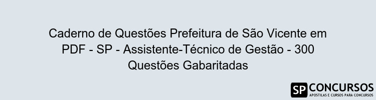 Caderno de Questões Prefeitura de São Vicente em PDF - SP - Assistente-Técnico de Gestão - 300 Questões Gabaritadas