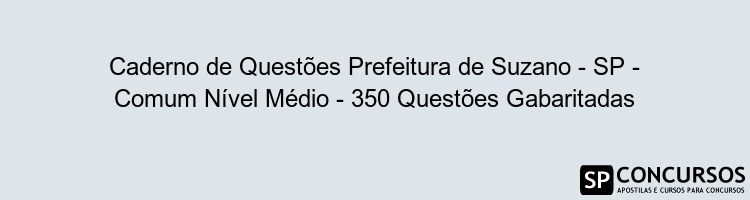 Caderno de Questões Prefeitura de Suzano - SP - Comum Nível Médio - 350 Questões Gabaritadas