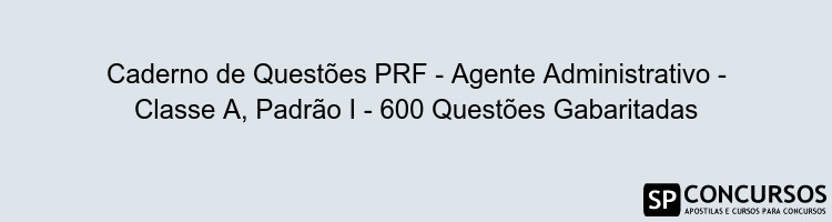 Caderno de Questões PRF - Agente Administrativo - Classe A, Padrão I - 600 Questões Gabaritadas