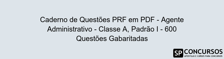 Caderno de Questões PRF em PDF - Agente Administrativo - Classe A, Padrão I - 600 Questões Gabaritadas