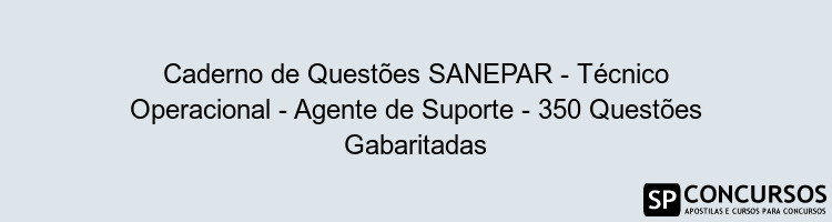 Caderno de Questões SANEPAR - Técnico Operacional - Agente de Suporte - 350 Questões Gabaritadas