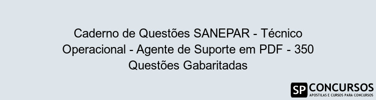 Caderno de Questões SANEPAR - Técnico Operacional - Agente de Suporte em PDF - 350 Questões Gabaritadas