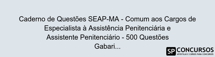 Caderno de Questões SEAP-MA - Comum aos Cargos de Especialista à Assistência Penitenciária e Assistente Penitenciário - 500 Questões Gabaritadas