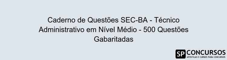 Caderno de Questões SEC-BA - Técnico Administrativo em Nível Médio - 500 Questões Gabaritadas