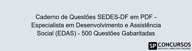 Caderno de Questões SEDES-DF em PDF - Especialista em Desenvolvimento e Assistência Social (EDAS) - 500 Questões Gabaritadas